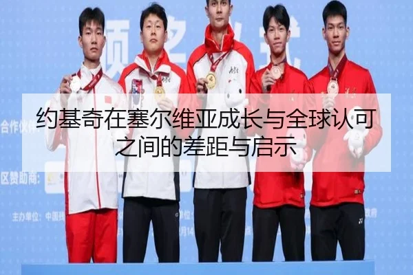 约基奇在塞尔维亚成长与全球认可之间的差距与启示