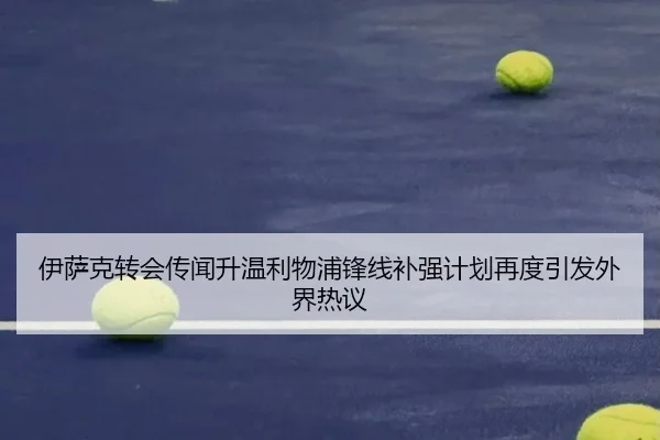 伊萨克转会传闻升温利物浦锋线补强计划再度引发外界热议